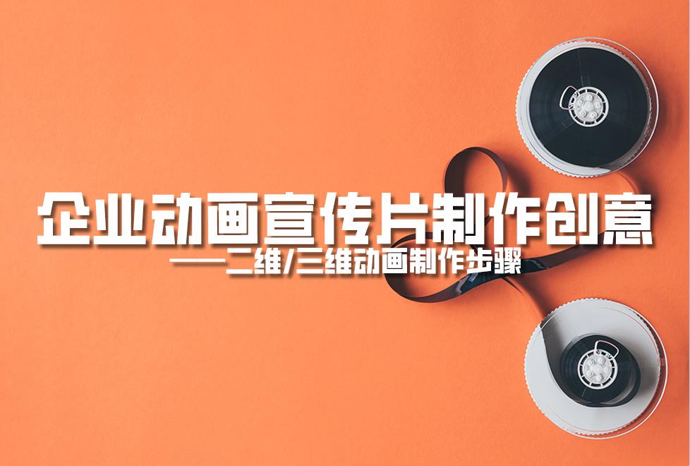 【動畫制作】企業(yè)動畫宣傳片制作創(chuàng)意，二維/三維動畫制作步驟
